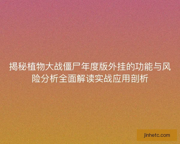 揭秘植物大战僵尸年度版外挂的功能与风险分析全面解读实战应用剖析